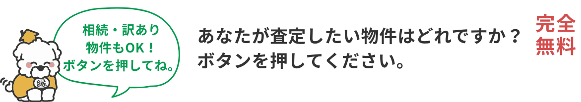 あなたが査定したい物件はどれですか？ボタンを押してください。